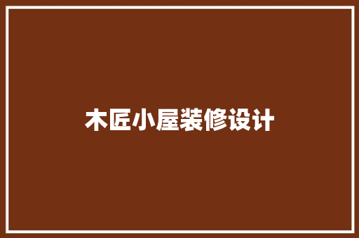 木匠小屋装修设计  第1张