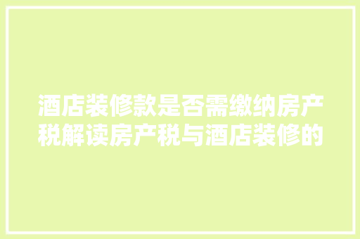 酒店装修款是否需缴纳房产税解读房产税与酒店装修的关系
