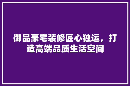 御品豪宅装修匠心独运，打造高端品质生活空间  第1张