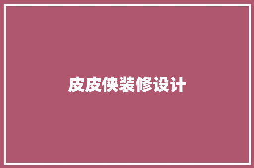 皮皮侠装修设计