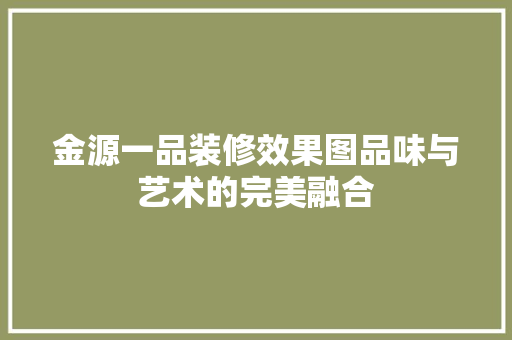 金源一品装修效果图品味与艺术的完美融合