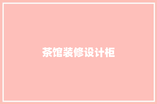 茶馆装修设计柜  第1张
