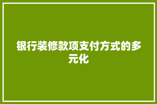 银行装修款项支付方式的多元化