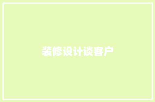 装修设计谈客户  第1张