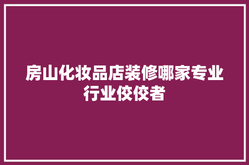 房山化妆品店装修哪家专业行业佼佼者