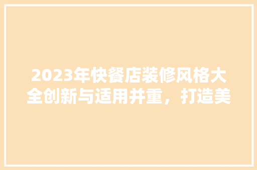 2023年快餐店装修风格大全创新与适用并重，打造美食新地标