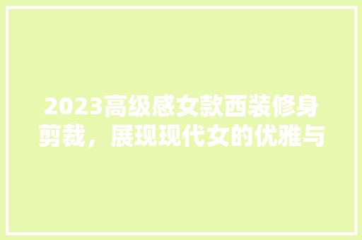 2023高级感女款西装修身剪裁，展现现代女的优雅与力量