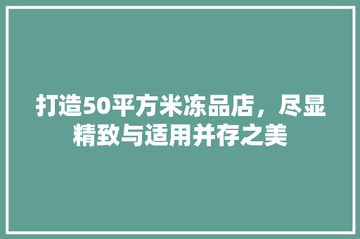打造50平方米冻品店，尽显精致与适用并存之美