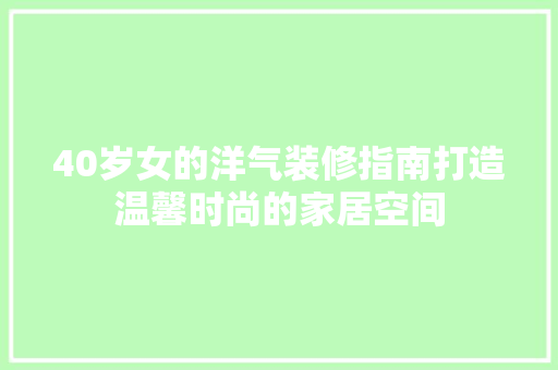40岁女的洋气装修指南打造温馨时尚的家居空间