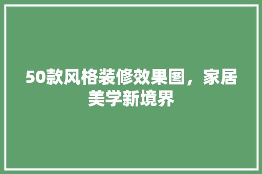 50款风格装修效果图，家居美学新境界
