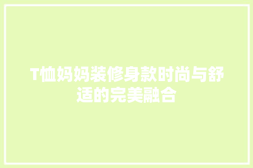T恤妈妈装修身款时尚与舒适的完美融合