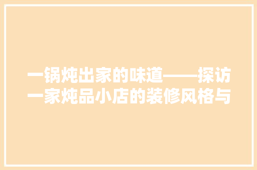 一锅炖出家的味道——探访一家炖品小店的装修风格与人文情怀