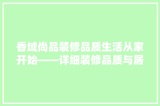 香域尚品装修品质生活从家开始——详细装修品质与居住体验