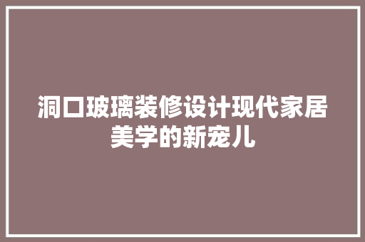 洞口玻璃装修设计现代家居美学的新宠儿  第1张