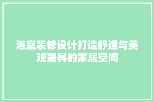 浴室装修设计打造舒适与美观兼具的家居空间
