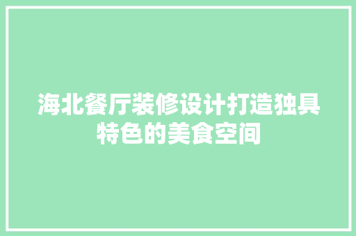 海北餐厅装修设计打造独具特色的美食空间