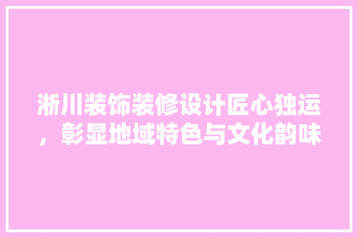 淅川装饰装修设计匠心独运，彰显地域特色与文化韵味