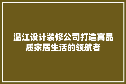 温江设计装修公司打造高品质家居生活的领航者