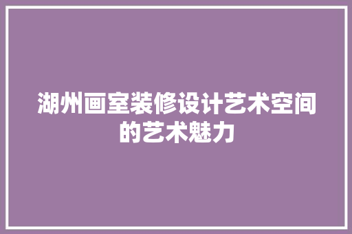 湖州画室装修设计艺术空间的艺术魅力