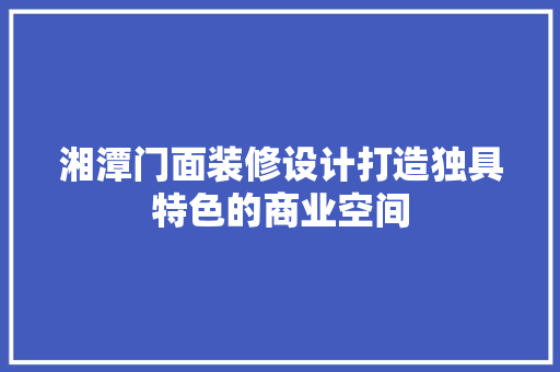 湘潭门面装修设计打造独具特色的商业空间
