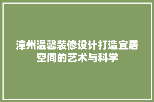 漳州温馨装修设计打造宜居空间的艺术与科学