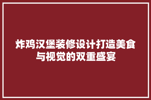 炸鸡汉堡装修设计打造美食与视觉的双重盛宴