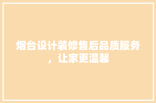 烟台设计装修售后品质服务，让家更温馨  第1张