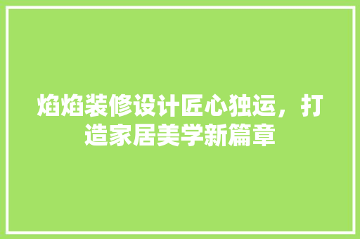 焰焰装修设计匠心独运，打造家居美学新篇章
