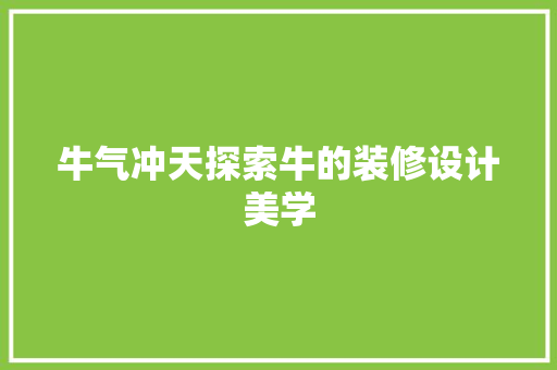 牛气冲天探索牛的装修设计美学  第1张