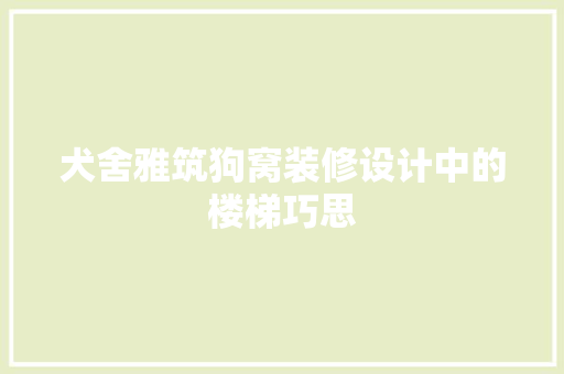 犬舍雅筑狗窝装修设计中的楼梯巧思