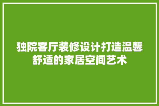 独院客厅装修设计打造温馨舒适的家居空间艺术  第1张