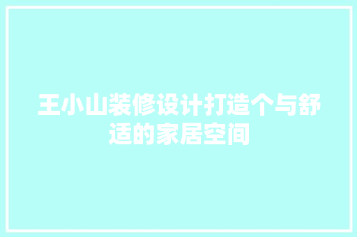 王小山装修设计打造个与舒适的家居空间  第1张