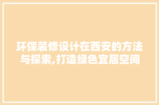 环保装修设计在西安的方法与探索,打造绿色宜居空间