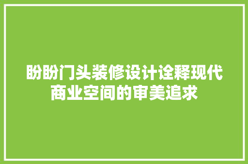 盼盼门头装修设计诠释现代商业空间的审美追求