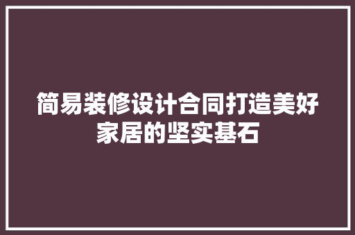 简易装修设计合同打造美好家居的坚实基石