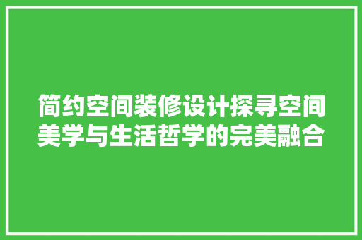简约空间装修设计探寻空间美学与生活哲学的完美融合