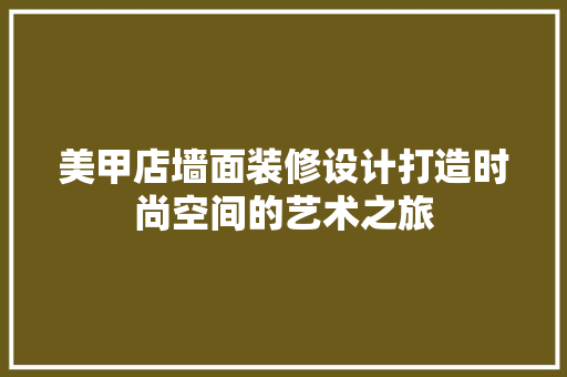 美甲店墙面装修设计打造时尚空间的艺术之旅