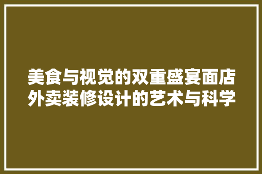 美食与视觉的双重盛宴面店外卖装修设计的艺术与科学