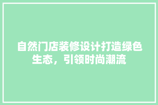 自然门店装修设计打造绿色生态，引领时尚潮流