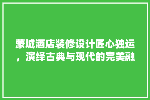 蒙城酒店装修设计匠心独运，演绎古典与现代的完美融合