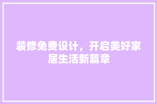 装修免费设计，开启美好家居生活新篇章  第1张