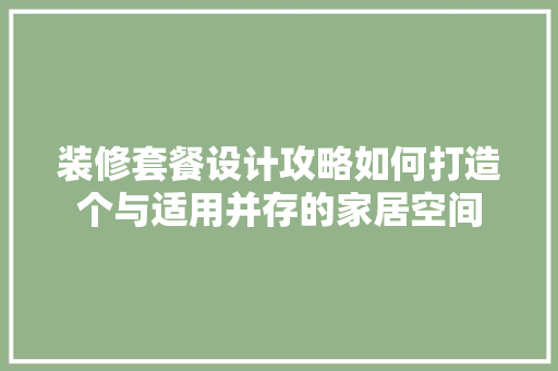 装修套餐设计攻略如何打造个与适用并存的家居空间