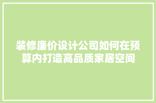 装修廉价设计公司如何在预算内打造高品质家居空间