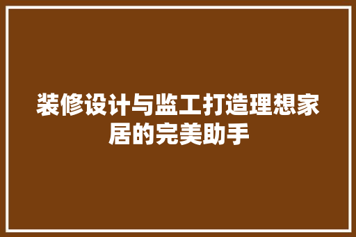 装修设计与监工打造理想家居的完美助手