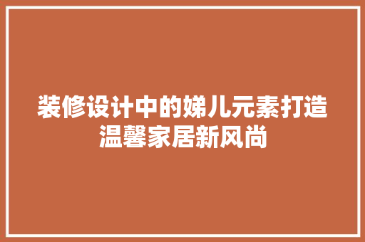 装修设计中的娣儿元素打造温馨家居新风尚