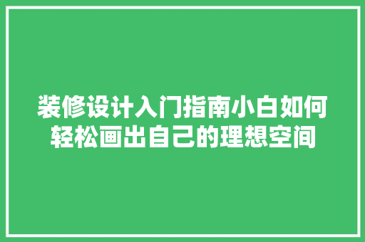 装修设计入门指南小白如何轻松画出自己的理想空间  第1张