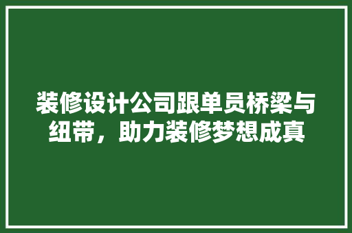 装修设计公司跟单员桥梁与纽带，助力装修梦想成真  第1张