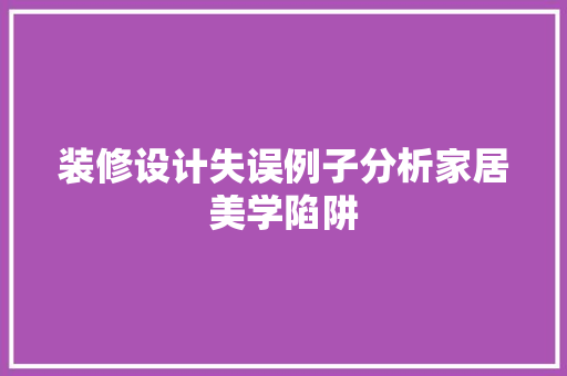 装修设计失误例子分析家居美学陷阱