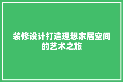 装修设计打造理想家居空间的艺术之旅  第1张