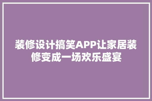 装修设计搞笑APP让家居装修变成一场欢乐盛宴